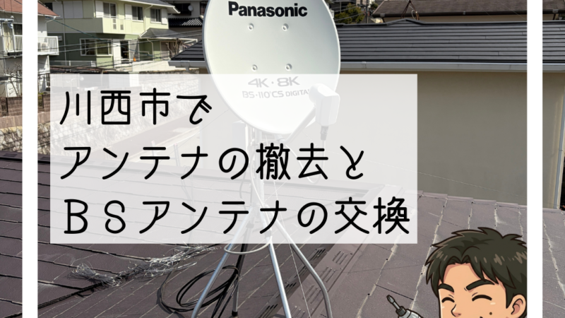 📡川西市「屋根のアンテナを撤去してほしい」ご相談でアンテナ撤去とBSアンテナ交換📡